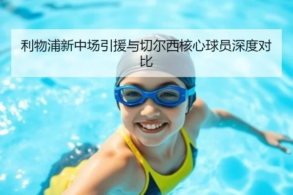 利物浦新中场引援与切尔西核心球员深度对比 - xingkong